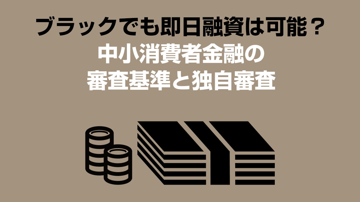 ブラックでも即日融資は可能？中小消費者金融の審査基準と独自審査
