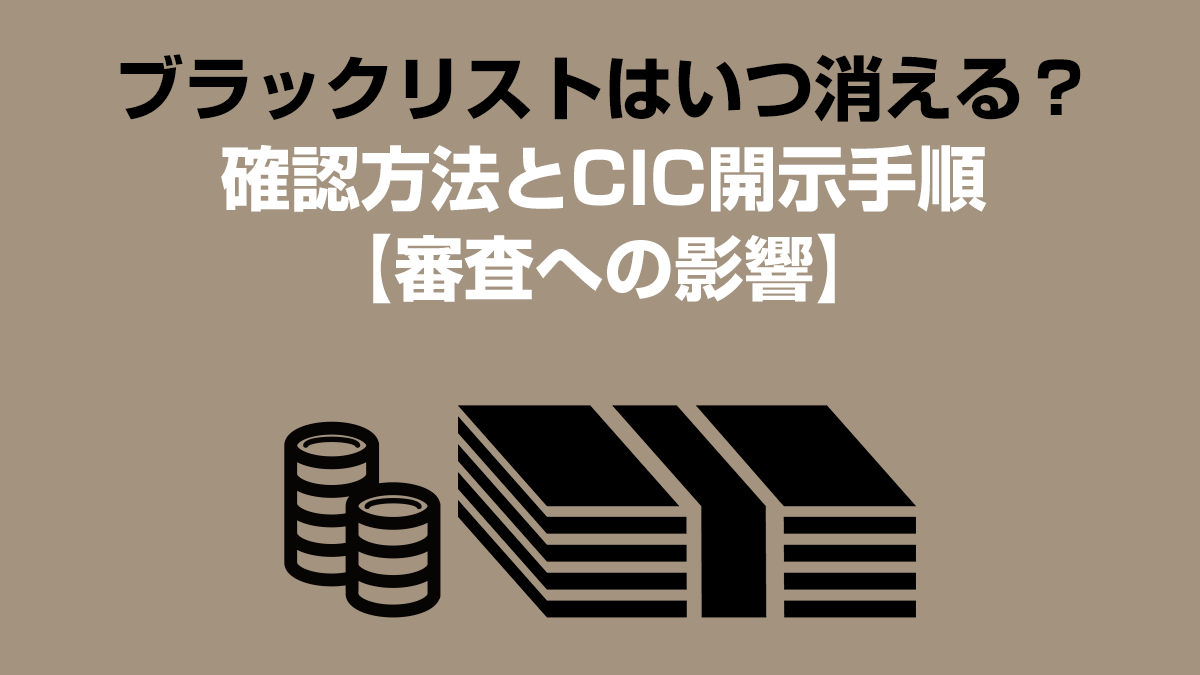 ブラックリストはいつ消える？確認方法とCIC開示手順【審査への影響】