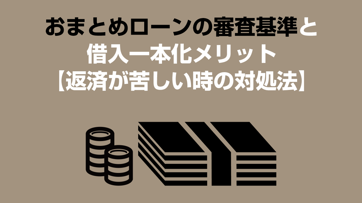 おまとめローンの審査基準と借入一本化メリット【返済が苦しい時の対処法】