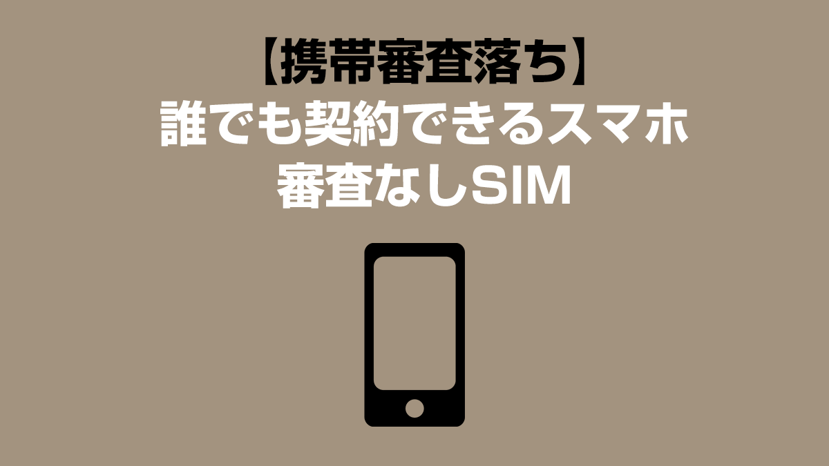 【携帯審査落ち】誰でも契約できるスマホ・審査なしSIMの最終手段！ブラックでも諦めない方法